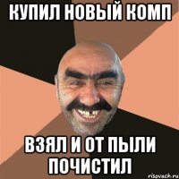 купил новый комп взял и от пыли почистил