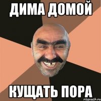 Дима домой Кущать пора