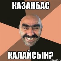 Казанбас Калайсын?