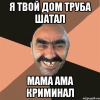 я твой дом труба шатал мама ама криминал