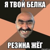 Я ТВОЙ БЕЛКА РЕЗИНА ЖЁГ