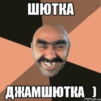 шютка джамшютка_)
