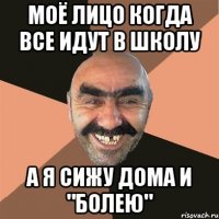 моё лицо когда все идут в школу а я сижу дома и "болею"