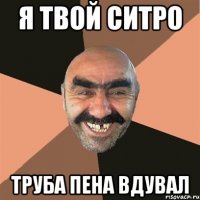 Я твой ситро Труба пена вдувал