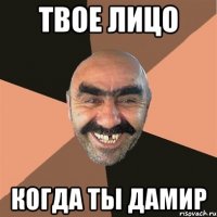 Твое лицо когда ты Дамир
