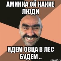 Аминка ой какие люди идем овца в лес будем ..