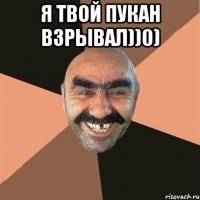 Я твой пукан взрывал))0) 