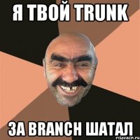 Я ТВОЙ TRUNK ЗА BRANCH ШАТАЛ