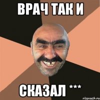 Врач так и сказал ***