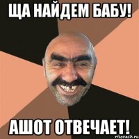 Ща найдем бабу! Ашот отвечает!