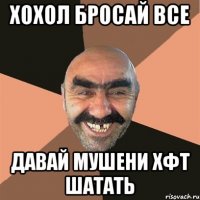 ХОХОЛ БРОСАЙ ВСЕ ДАВАЙ МУШЕНИ ХФТ ШАТАТЬ