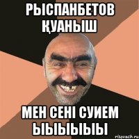 РЫСПАНБЕТОВ Қуаныш мен сені суием ыыыыыы