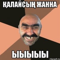 қалайсың ЖАННА Ыыыыы