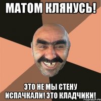 Матом клянусь! Это не мы стену испачкали! Это кладчики!