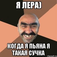 Я лера) Когда я пьяна я такая сучка
