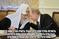  Кто они чтоб учить тебя? Кто они чтоб лечить тебя? Кто они? Как они могут знать кто ты? Кто они чтобы знать кто ты? Кто они?