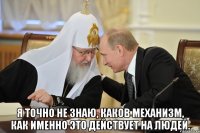  Я точно не знаю, каков механизм, Как именно это действует на людей.