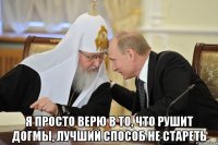  Я просто верю в то, что рушит догмы, Лучший способ не стареть