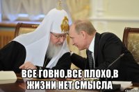 Все говно,все плохо,в жизни нет смысла