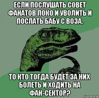 Если послушать совет фанатов локо и уволить и послать бабу с воза, то кто тогда будет за них болеть и ходить на фан-сектор?