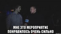  мне это мероприятие понравилось очень сильно