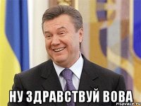  Ну здравствуй Вова