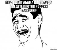 Президент Абама вы правда введете против россии санкции? 