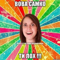 Вова Самко ти лох !!!