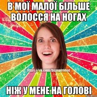 В мої малої більше волосся на ногах Ніж у мене на голові