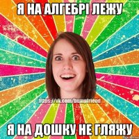 я на алгебрі лежу я на дошку не гляжу