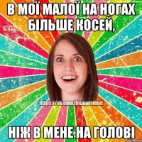 в мої малої на ногах більше косей, ніж в мене на голові