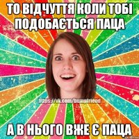 то відчуття коли тобі подобається паца а в нього вже є паца