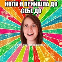 коли я прийшла до себе до 