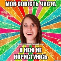 моя совість чиста я нею не користуюсь