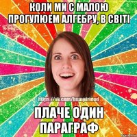 Коли ми с малою прогулюем алгебру, в світі плаче один параграф