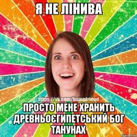 Я не лінива Просто мене хранить древньоєгипетський бог Танунах
