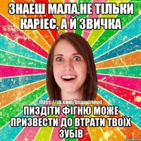 Знаеш мала,не тільки каріес, а й звичка пиздіти фігню може призвести до втрати твоїх зубів