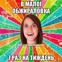 В малої обжираловка 7 раз на тиждень