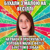 БУХАЛИ З МАЛОЮ НА ВЕСІЛЛІ НА РАНОК Я ПРОСНУЛАСЬ В КОРОВАЇ А МАЛА В ФАТІ З БУКЄТОМ В ЗУБАХ