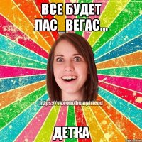 Все будет Лас_Вегас... ДЕТКА