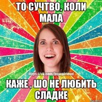 То сучтво, коли мала Каже , шо не любить сладке
