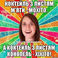 Коктейль з листям м'яти - мохіто. А коктейль з листям конопель - хіхіто!