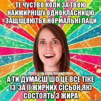 Те чуство коли за твою найжирнішу однокласницю защіщяютья нормальні паци А ти думаєш шо це все тіке із-за її жирних сісьок,які состоять з ЖИРА