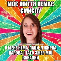 Моє життя немає смислу в мене нема, паци, я жирна карова і тато зжер мої канапки