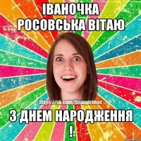 Іваночка Росовська вітаю З Днем Народження !