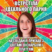 Встрєтіла ідеального парня На свіданія приїхав з цвітамі віскарьом і платтям
