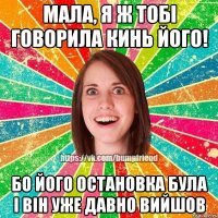Мала, я ж тобі говорила кинь його! Бо його остановка була і він уже давно вийшов