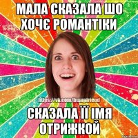 Мала сказала шо хочє романтіки сказала її імя отрижкой