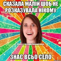 сказала малій шоб не розказувала нікому знає всьо село