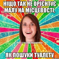 ніщо так не орієнтує малу на місцевості, як пошуки туалету